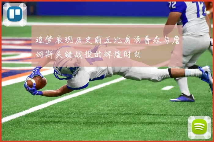 追梦表现历史前五比肩汤普森与詹姆斯关键战役的辉煌时刻