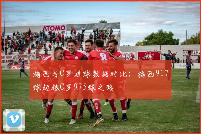 梅西与C罗进球数据对比：梅西917球超越C罗975球之路
