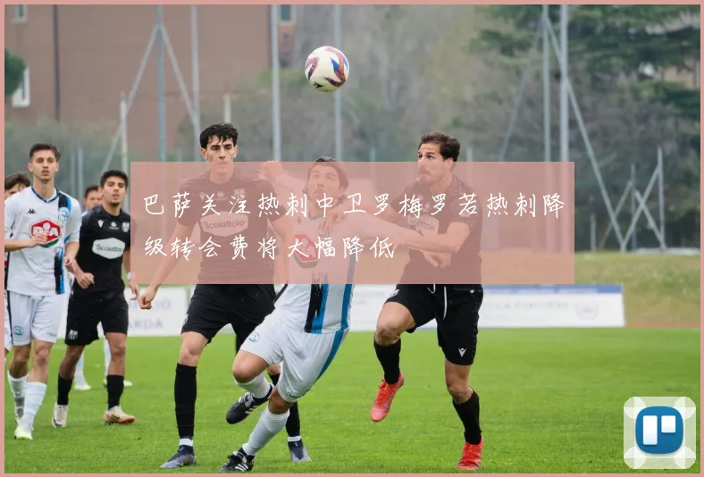 巴萨关注热刺中卫罗梅罗若热刺降级转会费将大幅降低